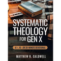 Systematic Theology for Gen X: A Guided Walk Through Christian Doctrine, Key Bible Passages and Real-Life Discipleship-Deepen Your Faith Without Long