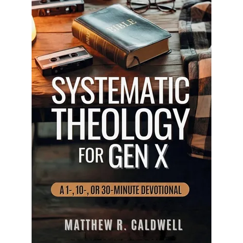 Systematic Theology for Gen X: A Guided Walk Through Christian Doctrine, Key Bible Passages and Real-Life Discipleship-Deepen Your Faith Without Long