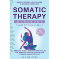 Somatic Therapy Workbook (Just 10 Mins a Day): 70+ Exercises to Manage Stress, Heal Trauma & Balance Hormones - A Somatic Yoga & Breathwork Toolkit fo