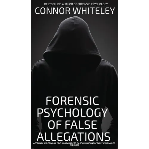 The Forensic Psychology Of False Allegations: A Forensic And Criminal Psychology Guide To False Allegations of Rape, Sexual Abuse and More
