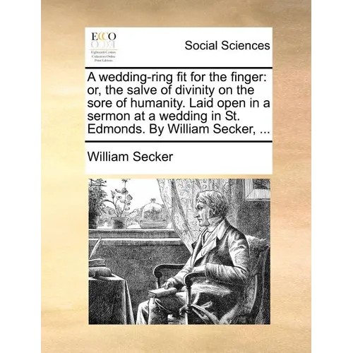 A Wedding-Ring Fit for the Finger: Or, the Salve of Divinity on the Sore of Humanity. Laid Open in a Sermon at a Wedding in St. Edmonds. by William Se