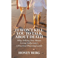 It Won't Kill You to Talk about Death: Why Talking Now Means Living Fully Later: a Practical Planning Guide