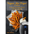 Vegan Air Fryer Cookbook: 50 Simple Air Fryer Recipes for Smart Vegans