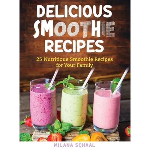 Delicious Smoothie Recipes: 25 Nutritious Smoothie Recipes for Your Family