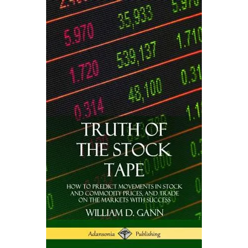 Truth of the Stock Tape: How to Predict Movements in Stock and Commodity Prices, and Trade on the Markets with Success (Hardcover)