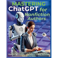 Mastering ChatGPT for Nonfiction Authors: How to Use ChatGPT to Write a Book, Leveraging ChatGPT for Creating, Publishing & Selling Successful Non-Fic