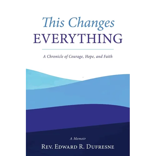 This Changes Everything: A Chronicle of Courage, Hope, and Faith