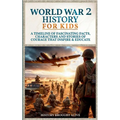 World War 2 History For Kids: A Timeline of Fascinating Facts, Characters and Stories of Courage that Inspire & Educate