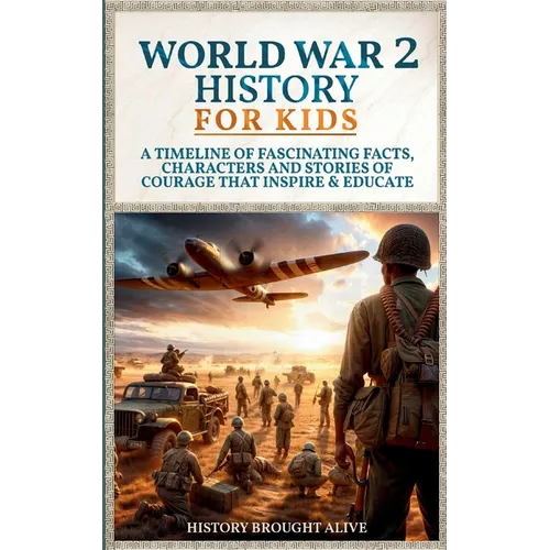 World War 2 History For Kids: A Timeline of Fascinating Facts, Characters and Stories of Courage that Inspire & Educate