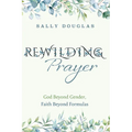 Rewilding Prayer: God Beyond Gender, Faith Beyond Formulas