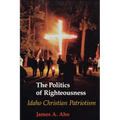 The Politics of Righteousness: Idaho Christian Patriotism