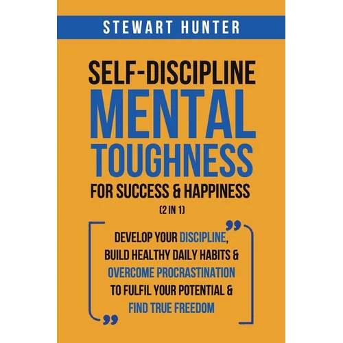 Self-Discipline & Mental Toughness For Success & Happiness (2 in 1): Develop Your Discipline, Build Healthy Daily Habits & Overcome Procrastination To