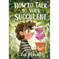 How to Talk to Your Succulent