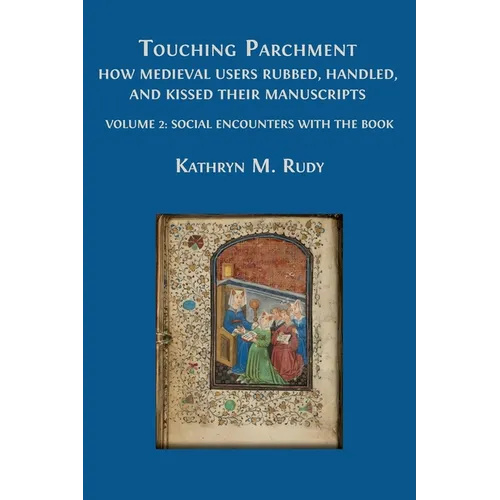 Touching Parchment: How Medieval Users Rubbed, Handled, and Kissed Their Manuscripts: Volume 2: Social Encounters with the Book
