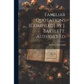Familiar Quotations [Compiled] by J. Bartlett. Author's Ed