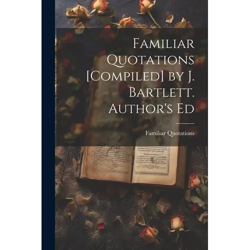 Familiar Quotations [Compiled] by J. Bartlett. Author's Ed
