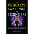 The Third Eye Awakening for Beginners: The Step-by-Step Path to Awaken Your Pineal Gland, Trust Your Deepest Intuition, and Let Go of Fear, Stress, Em