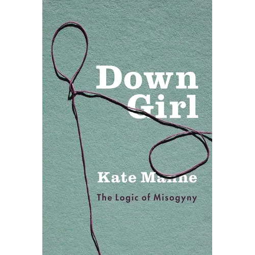 Down Girl: The Logic of Misogyny