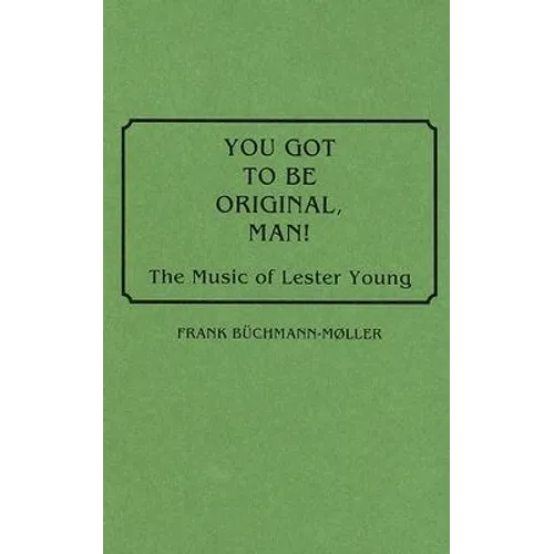 You Got to Be Original, Man!: The Music of Lester Young