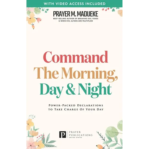 Command the Morning, Day and Night: Power-Packed Declarations to Take Charge of your Day