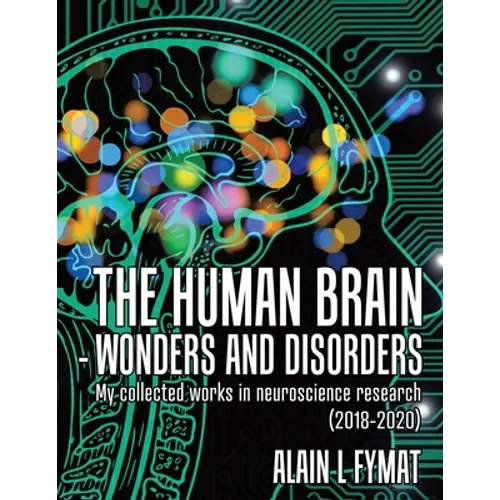 The Human Brain - Wonders and Disorders: My Collected Works in Neuroscience Research (2018-2020)