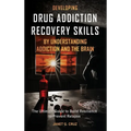 Developing Drug Addiction Recovery Skills by Understanding Addiction and The Brain: The Ultimate Guide to Build Resilience to Prevent Relapse