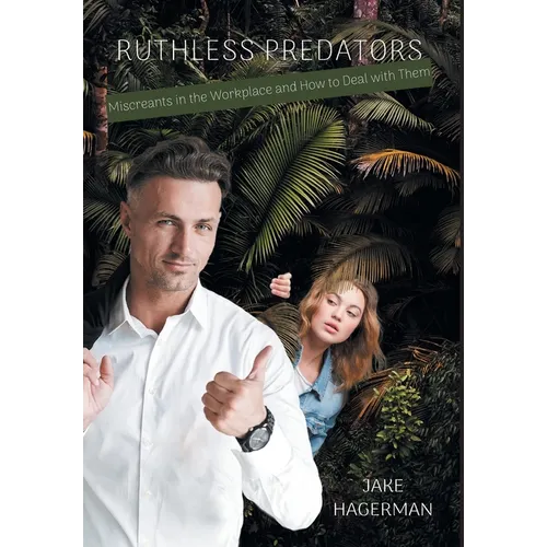Ruthless Predators: Miscreants in the Workplace and How to Deal with Them