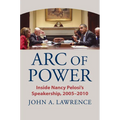 Arc of Power: Inside Nancy Pelosi's Speakership, 2005-2010