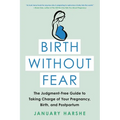 Birth Without Fear: The Judgment-Free Guide to Taking Charge of Your Pregnancy, Birth, and Postpartum