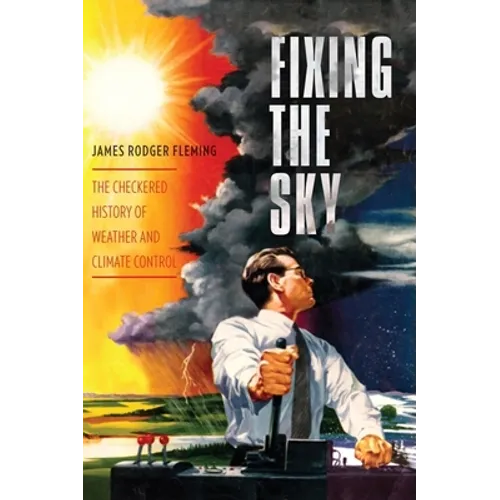 Fixing the Sky: The Checkered History of Weather and Climate Control