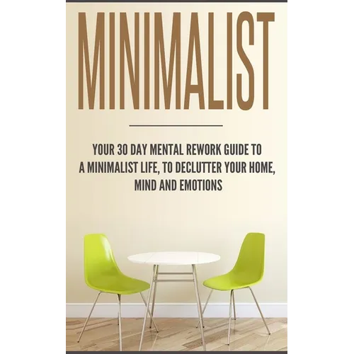 Minimalist: Your 30 day Mental Rework Guide to a Minimalist Life, to Declutter Your Home, Mind and Emotions
