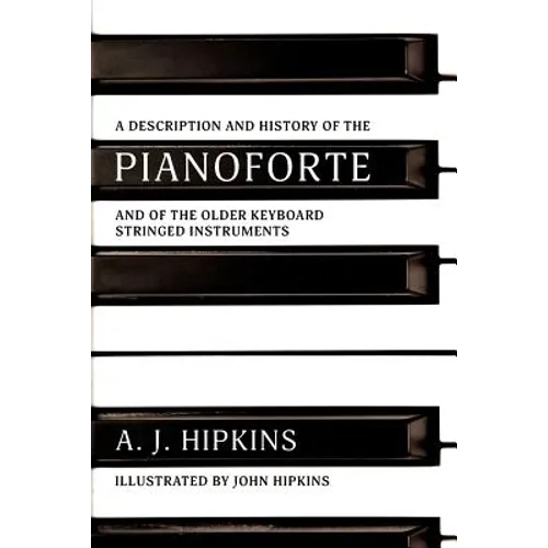 A Description and History of the Pianoforte: and of the Older Keyboard Stringed Instruments