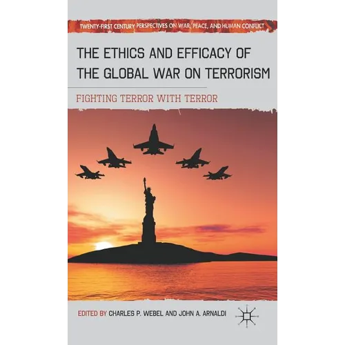 The Ethics and Efficacy of the Global War on Terrorism: Fighting Terror with Terror