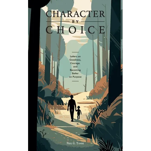Character By Choice: Letters on Goodness, Courage, and Becoming Better on Purpose