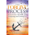 The Forgive Process: A Little Book on Forgiving and Letting Go