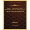 Hebrew A Sacerdotal Dialect Improvised From An Irish Language For The Secret Use Of The Priests