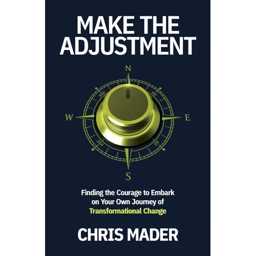 Make the Adjustment: Finding the Courage to Embark on Your Own Journey of Transformational Change