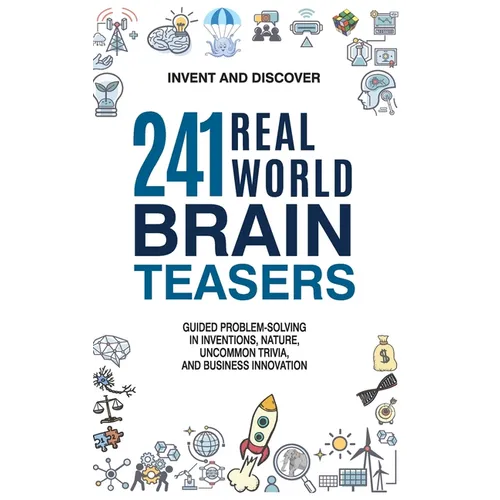 241 Real-world Brain Teasers.: Guided problem-solving in Inventions, Nature, Uncommon Trivia, and Business Innovation.