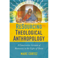 The Resourcing Theological Anthropology: A Constructive Account of Humanity in the Light of Christ