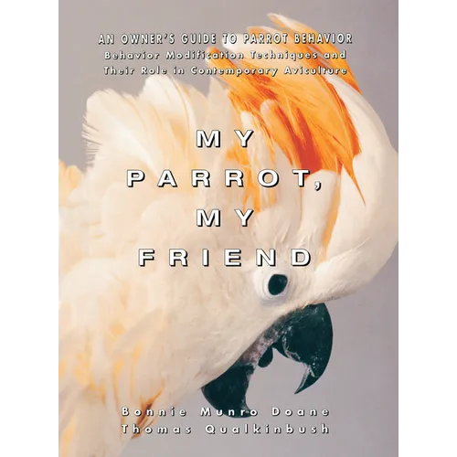 My Parrot, My Friend: An Owner's Guide to Parrot Behavior