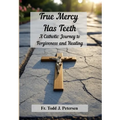 True Mercy Has Teeth: A Catholic Journey to Forgiveness and Healing