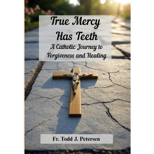 True Mercy Has Teeth: A Catholic Journey to Forgiveness and Healing