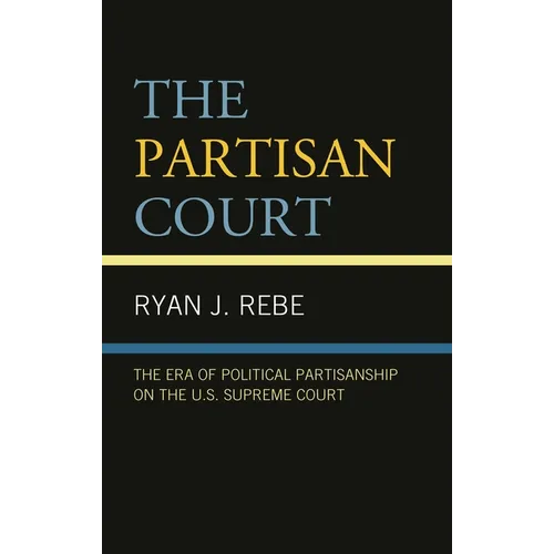 The Partisan Court: The Era of Political Partisanship on the U.S. Supreme Court