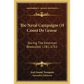 The Naval Campaigns Of Count De Grasse: During The American Revolution 1781-1783
