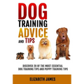 Dog Training Advice and Tips: Discover 28 of the Most Essential Dog Training Tips and Puppy Training Tips - Learn Dog Obedience Training commands an