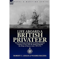 Life Aboard a British Privateer: The First Hand Account of a Famous Privateer Captain at War with the Spanish During the Reign of Queen Anne 1707-1711