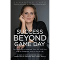 Success Beyond Game Day: The Playbook to Leverage Your Grit, Will Your Way to Greatness, and Go Pro in Life