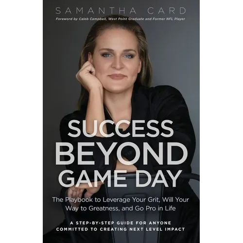 Success Beyond Game Day: The Playbook to Leverage Your Grit, Will Your Way to Greatness, and Go Pro in Life