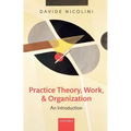 Practice Theory, Work, and Organization: An Introduction