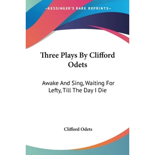 Three Plays By Clifford Odets: Awake And Sing, Waiting For Lefty, Till The Day I Die
